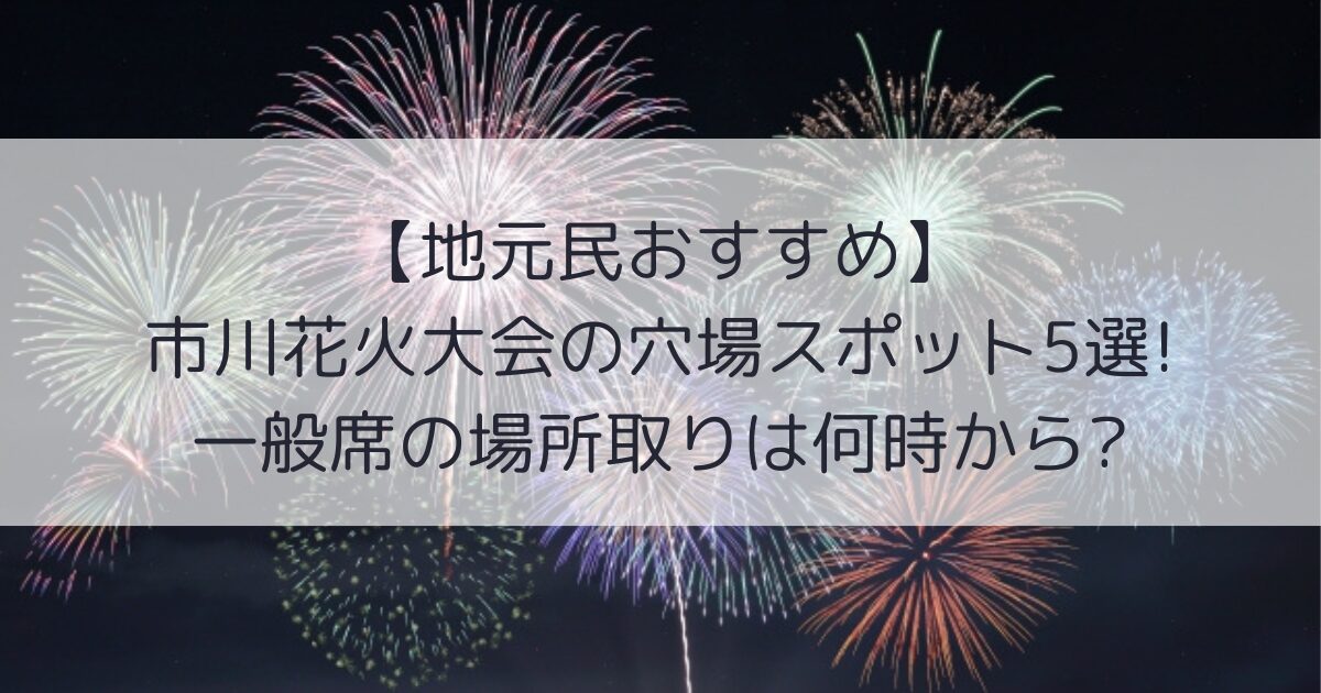 市川花火大会　穴場スポット　場所取り