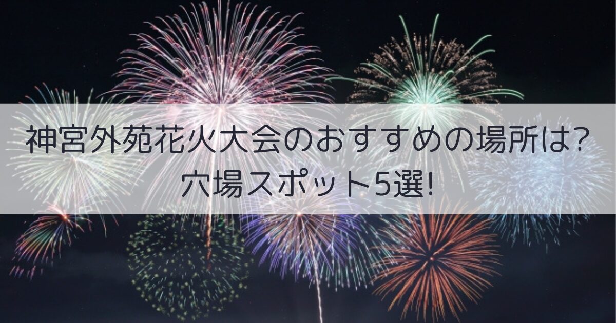 神宮外苑花火大会　おすすめの場所　穴場
