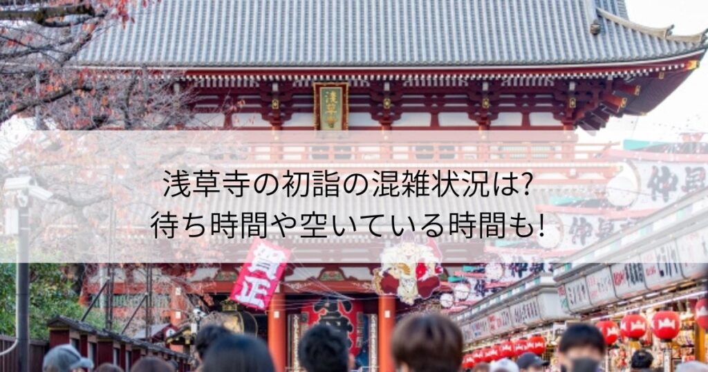 浅草寺　初詣　混雑　待ち時間　空いている時間
