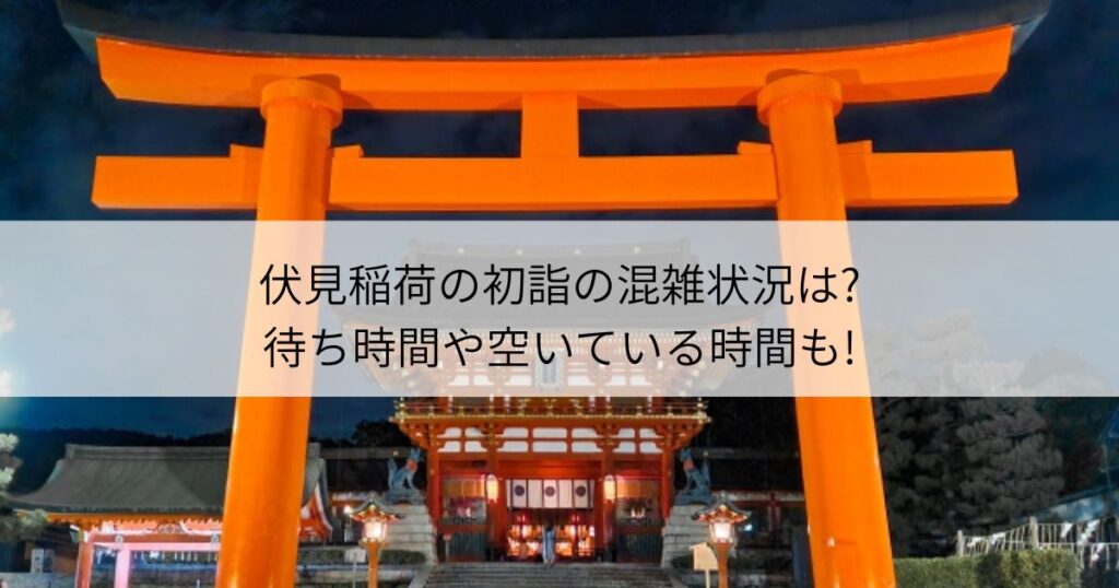 伏見稲荷　初詣　混雑　待ち時間　空いている時間